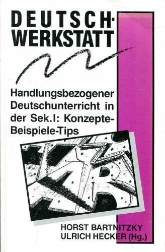 Deutsch-Werkstatt: Handlungsbezogener Deutschunterricht in der Sekundarstufe I: Konzepte - Beispiele - Tipps: Handlungsbezogener Deutschunterricht in der Sekundarstufe I: Konzepte, Beispiele, Tips