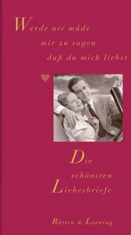 Werde nie müde mir zu sagen dass du mich liebst: Die schönsten Liebesbriefe