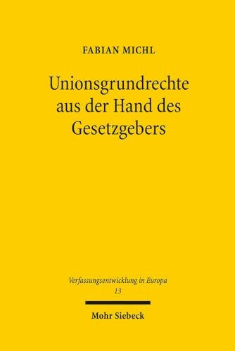 Unionsgrundrechte aus der Hand des Gesetzgebers (Verfassungsentwicklung in Europa, Band 13)