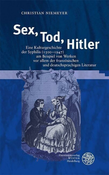 Sex, Tod, Hitler: Eine Kulturgeschichte der Syphilis (1500–1947) am Beispiel von Werken vor allem der französischen und deutschsprachigen Literatur (Beiträge zur Literaturtheorie und Wissenspoetik)