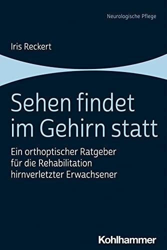 Sehen findet im Gehirn statt: Ein orthoptischer Ratgeber für die Rehabilitation hirnverletzter Erwachsener