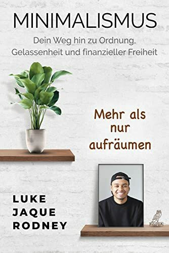 Minimalismus - Dein Weg hin zu Ordnung, Gelassenheit und finanzieller Freiheit: Mehr als nur aufräumen