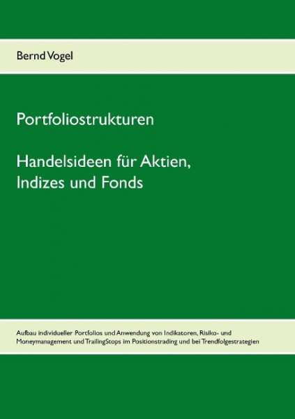 Portfoliostrukturen - Handelsideen für Aktien, Indizes und Fonds - Aufbau individueller Portfolios und Anwendung von Indikatoren, Risiko- und Moneymanagement und TrailingStops im Positionstrading und