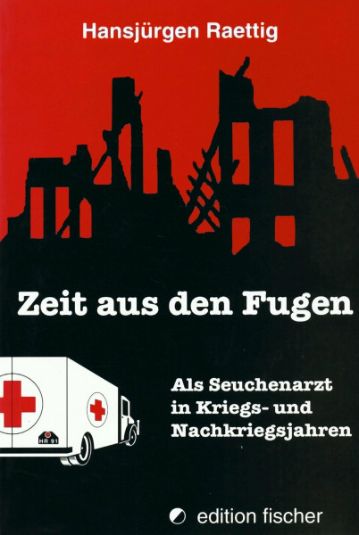Zeit aus den Fugen: Als Seuchenarzt in Kriegs- und Nachkriegsjahren