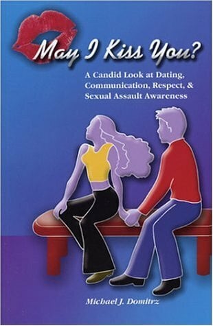 May I Kiss You: A Candid Look at Dating, Communications, Respect and Sexual Assault Awareness May I Kiss You: A Candid Look at Dating, Communications, Respect and Sexual Assault Awareness