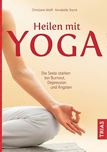 Heilen mit Yoga: Die Seele stärken bei Burnout, Depression und Ängsten