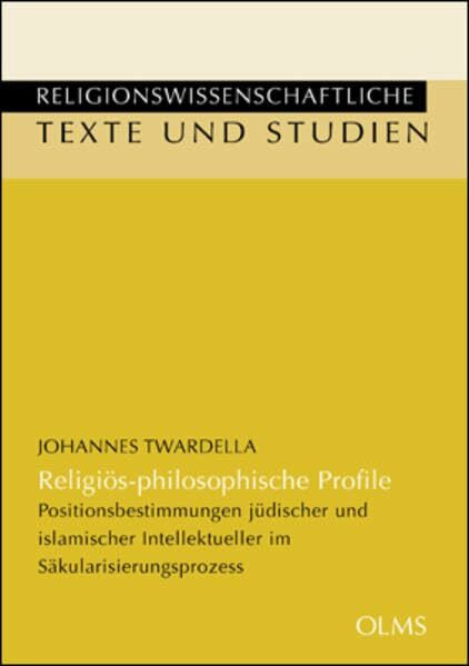 Religiös-philosophische Profile: Positionsbestimmungen jüdischer und islamischer Intellektueller im Säkularisierungsprozess (Religionswissenschaftliche Texte und Studien)