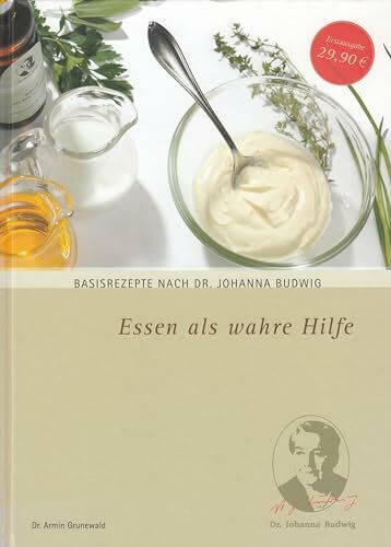 Essen als wahre Hilfe - Basisrezepte nach Dr. Johanna Budwig