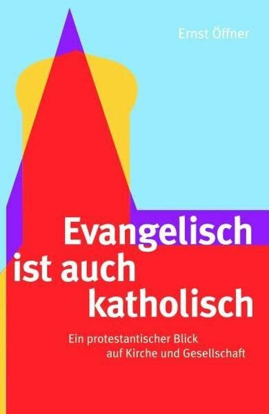 Evangelisch ist auch katholisch: Ein protestantischer Blick auf Kirche und Gesellschaft