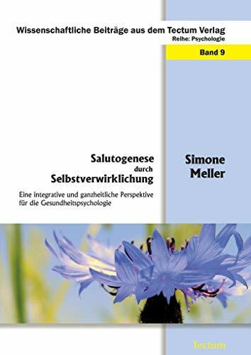 Salutogenese durch Selbstverwirklichung: Eine integrative und ganzheitliche Perspektive für die Gesundheitspsychologie (Wissenschaftliche Beiträge aus dem Tectum Verlag: Psychologie)