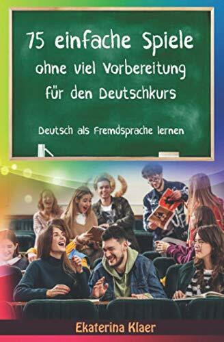 75 einfache Spiele ohne viel Vorbereitung für den Deutschkurs: Deutsch als Fremdsprache lernen, Sprachspiele