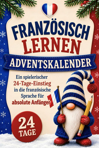 Französisch lernen Adventskalender: Ein spielerischer 24-Tage-Einstieg in die französische Sprache für absolute Anfänger – Mit Grundlagen, Übungen und digitalen Lernkarten