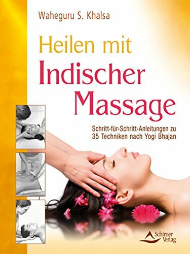 Heilen mit indischer Massage: Schritt-für-Schritt-Anleitungen zu 35 Techniken nach Yogi Bhajan