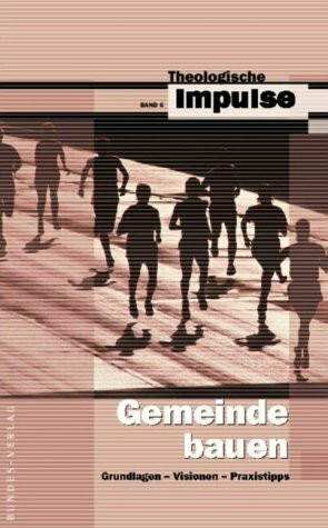 Gemeinde bauen: Grundlagen - Visionen - Praxistipps (Theologische Impulse)