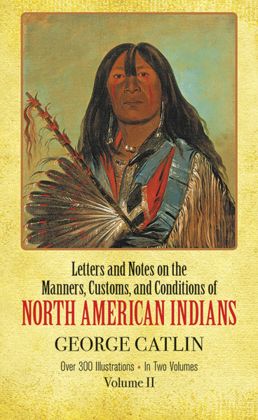 Manners, Customs, and Conditions of the North American Indians, Volume II (1832-1839 Amongst the)