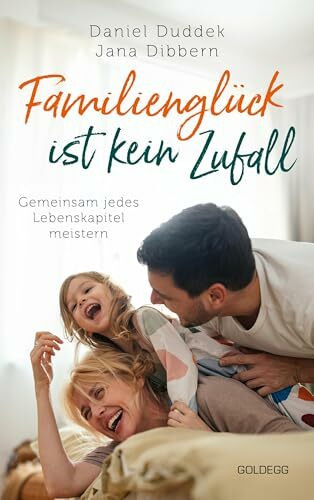 Familienglück ist kein Zufall: Gemeinsam jedes Lebenskapitel meistern: Gemeinsam jedes Lebenskapitel meistern. Wie Eltern eine gute Work Life-Balance ... die Resilienz bei ihren Kindern stärken