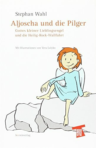 Aljoscha und die Pilger: Gottes kleiner Lieblingsengel und die Heilig-Rock-Wallfahrt