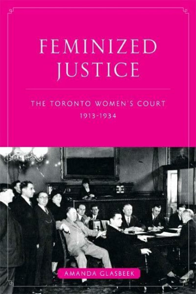 Feminized Justice: The Toronto Women's Court, 1913-34 (Law and Society)