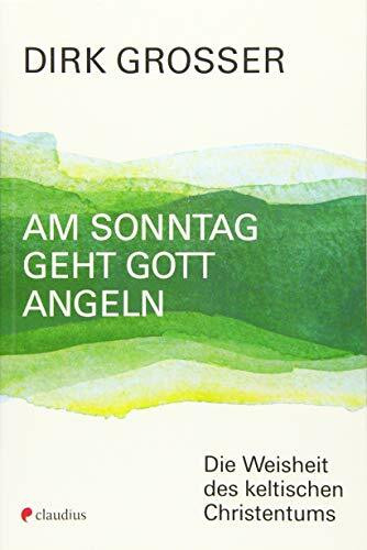 Am Sonntag geht Gott angeln: Die Weisheit des keltischen Christentums