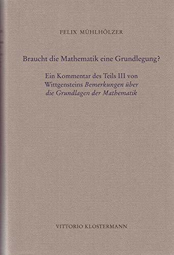 Braucht die Mathematik eine Grundlegung?: Ein Kommentar des Teils III von Wittgensteins "Bemerkungen über die Grundlagen der Mathematik"