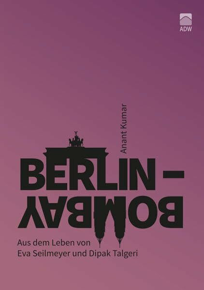 Berlin-Bombay: Aus dem Leben von Eva Seilmeyer und Dipak Talgeri