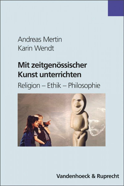 Mit zeitgenössischer Kunst unterrichten: Religion – Ethik – Philosophie (Religionsunterricht Primar)