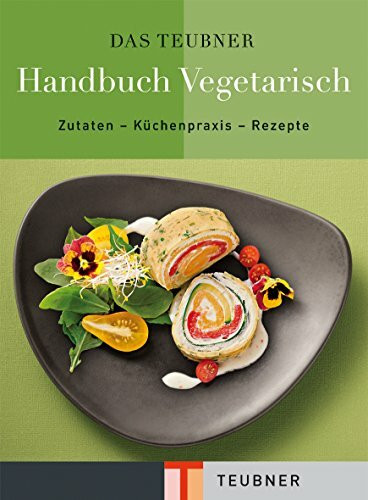 TEUBNER Handbuch Vegetarisch: Zutaten - Küchenpraxis - Rezepte (Teubner Handbücher)