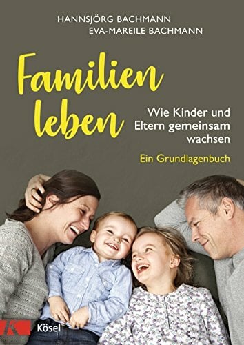 Familien leben: Wie Kinder und Eltern gemeinsam wachsen. Ein Grundlagenbuch Familien leben: Wie Kinder und Eltern gemeinsam wachsen. Ein Grundlagenbuch