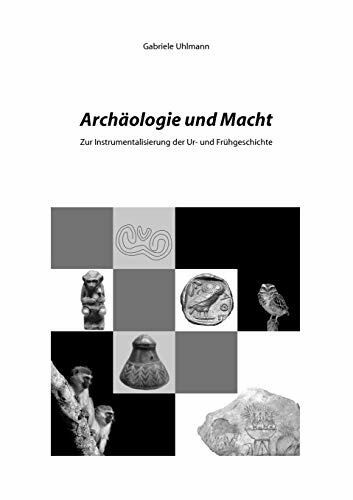 Archäologie und Macht: Zur Instrumentalisierung der Ur- und Frühgeschichte