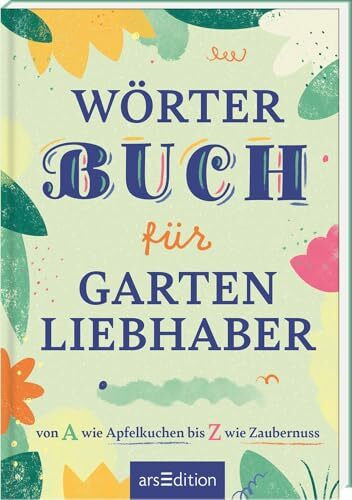 Wörterbuch für Gartenliebhaber: von A wie Apfelkuchen bis Z wie Zaubernuss | Zauberhaftes Garten-Wörterbuch mit ausgewählten Begriffen rund um den Garten und die Freude am Gärtnern