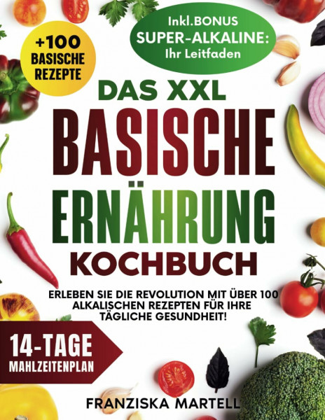 Das XXL Basische Ernährung Kochbuch: Erleben Sie die Revolution mit über 100 alkalischen Rezepten für Ihre tägliche Gesundheit!