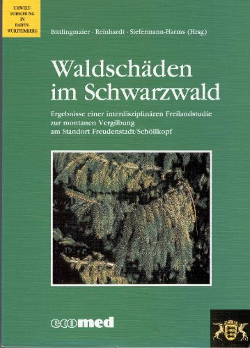 Waldschäden im Schwarzwald: Ergebnisse einer interdisziplinären Freilandstudie zur montanen Vergilbung am Standort Schöllkopf/Freudenstadt (Umweltforschung in Baden-Württemberg)