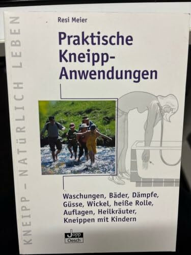 Praktische Kneipp-Anwendungen: Waschungen, Bäder, Dämpfe, Güsse, Wickel, heisse Rolle, Auflagen, Heilkräuter, Kneippen mit Kindern (Kneipp - Natürlich Leben)