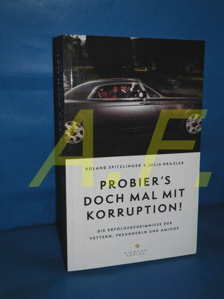 Probier's doch mal mit Korruption!: Die Erfolgsgeheimnisse der Vettern, Freunderln und Amigos