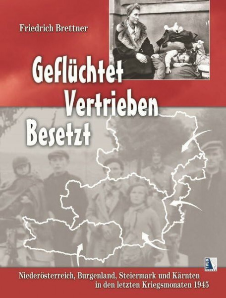 Geflüchtet - Vertrieben - Besetzt: Niederösterreich, Burgenland, Steiermark und Kärnten in den letzten Kriegsmonaten 1945