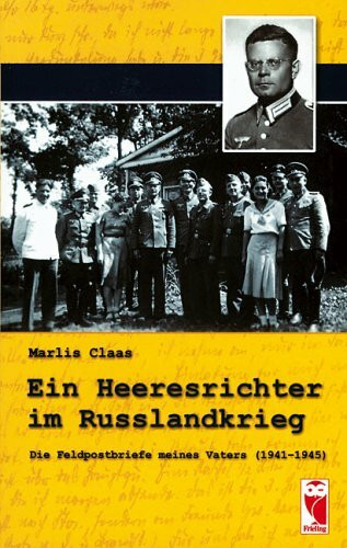 Ein Heeresrichter im Russlandkrieg: Die Feldpostbriefe meines Vaters (1941-1945)