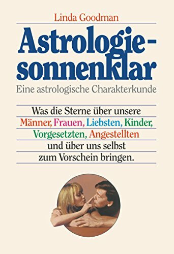Astrologie - sonnenklar: Was die Sterne über unsere Männer, Frauen, Liebsten, Kinder, Vorgesetzten, Angestellten und über uns selbst zum Vorschein bringen