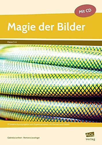 Magie der Bilder: 12 kreative Kunstprojekte zum Experimentieren mit Formen und Farben (5. und 6. Klasse)