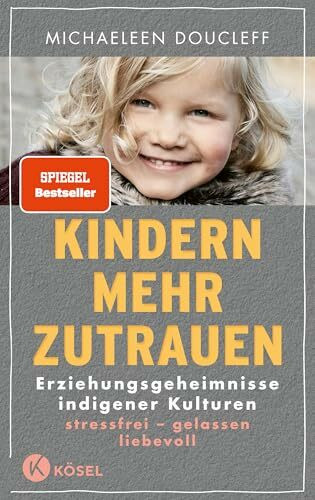 Kindern mehr zutrauen: Erziehungsgeheimnisse indigener Kulturen. Stressfrei – gelassen – liebevoll - SPIEGEL-Bestseller, New York Times-Bestseller