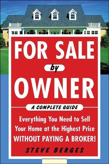 For Sale by Owner: A Complete Guide: Everything You Need to Sell Your Home at the Highest Pric...