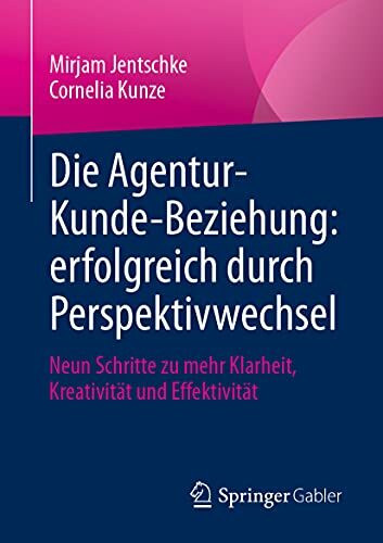 Die Agentur-Kunde-Beziehung: erfolgreich durch Perspektivwechsel: Neun Schritte zu mehr Klarheit, Kreativität und Effektivität