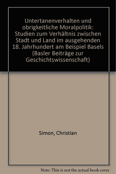 Untertanenverhalten und obrigkeitliche Moralpolitik. Studien zum Verhältnis zwischen Stadt und Land im ausgehenden 18. Jahrhundert am Beispiel Basels