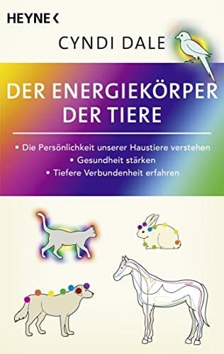 Der Energiekörper der Tiere: Die Persönlichkeit unserer Haustiere verstehen. Gesundheit stärken. Tiefere Verbundenheit erfahren