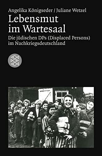 Lebensmut im Wartesaal: Die jüdischen DPs (Displaced Persons) im Nachkriegsdeutschland