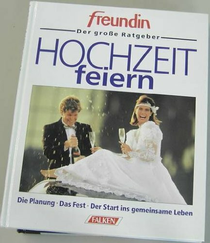 Hochzeit feiern. freundin- Ratgeber. Die Planung. Das Fest. Der Start ins gemeinsame Leben.
