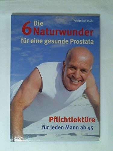 Die 6 Naturwunder für eine gesunde Prostata. Pflichtlektüre für jeden Mann ab 45.