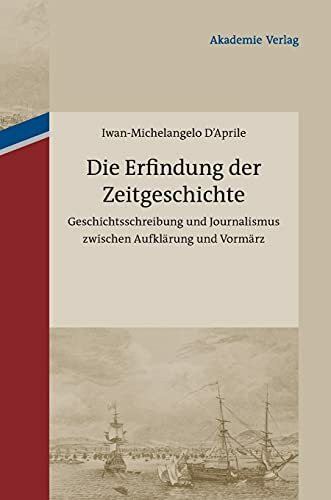 Die Erfindung der Zeitgeschichte: Geschichtsschreibung und Journalismus zwischen Aufklärung und Vormärz. Mit einer Edition von 93 Briefen von ... Cotta und Johann Georg Cotta, 1805-1833
