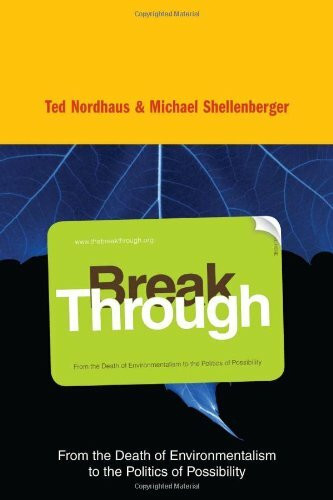 Break Through: From the Death of Environmentalism to the Politics of Possibility