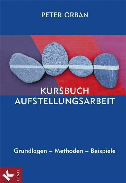 Kursbuch Aufstellungsarbeit: Grundlagen – Methoden – Beispiele