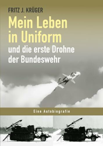 Mein Leben in Uniform und die erste Drohne der Bundeswehr (Fritz J. Krüger berichtet in drei Teilbiografien über sein bewegtes halbes Leben.)